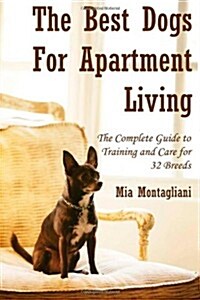 The Best Dogs for Apartment Living: The Complete Guide to Training and Care for 32 Breeds (Paperback)