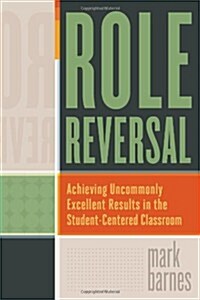 Role Reversal: Achieving Uncommonly Excellent Results in the Student-Centered Classroom (Paperback)