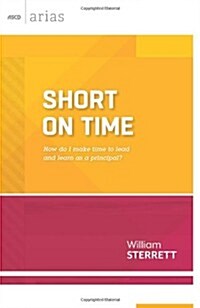 Short on Time: How Do I Make Time to Lead and Learn as a Principal? (ASCD Arias) (Paperback)