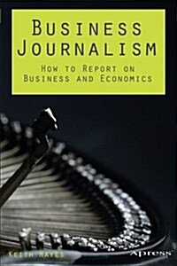 Business Journalism: How to Report on Business and Economics (Paperback)