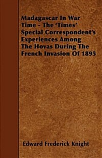 Madagascar in War Time - The Times Special Correspondents Experiences Among the Hovas During the French Invasion of 1895 (Paperback)