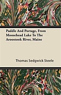 Paddle and Portage, from Moosehead Lake to the Aroostook River, Maine (Paperback)