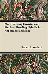 Mule Breeding Canaries and Finches - Breeding Hybrids for Appearance and Song (Paperback)
