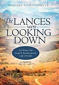 The Lances Were Looking Down: One Womans Path Through the Rwandan Genocide to Life in the States (Paperback)