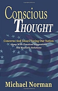 Conscious Thought: Concerns and Issues Facing Our Nation Along with Practical Suggestions and Realistic Solutions (Paperback)