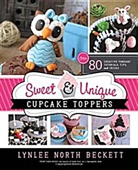 Sweet and Unique Cupcake Toppers: Over 80 Creative Fondant Tutorials, Tips and Tricks (Paperback)