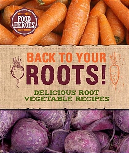 Back to Your Roots!: Delicious Root Vegetable Recipes (Hardcover)