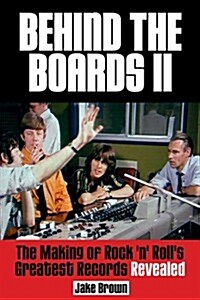 Behind the Boards II: The Making of Rock n Rolls Greatest Records Revealed (Paperback)
