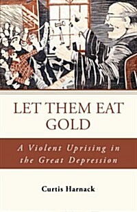 Let Them Eat Gold: A Violent Uprising in the Great Depression (Paperback)