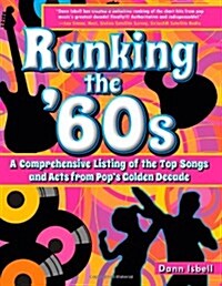 Ranking the 60s: A Comprehensive Listing of the Top Songs and Acts from Pops Golden Decade (Paperback, 1st)