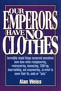 Our Emperors Have No Clothes: Incredibly Stupid Things Corporate Executives Have Done While Reengineering, Restructuring, Downsizing, Tqming, Team-B (Hardcover)