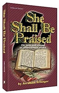 She Shall Be Praised: The Faith and Courage of Extraordinary Women (Artscroll Series) (Hardcover, 1st)