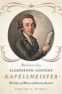 The Career of an Eighteenth-Century Kapellmeister: The Life and Music of Antonio Rosetti (Hardcover)