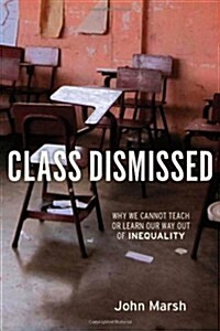 Class Dismissed: Why We Cannot Teach or Learn Our Way Out of Inequality (Paperback)