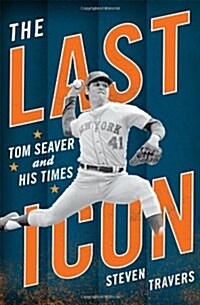 The Last Icon: Tom Seaver and His Times (Hardcover)