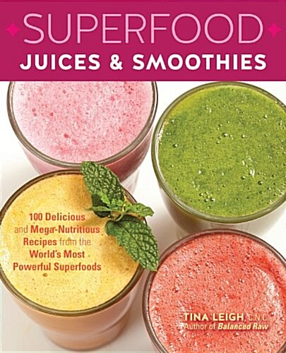 Superfood Juices & Smoothies: 100 Delicious and Mega-Nutritious Recipes from the Worlds Most Powerful Superfoods (Paperback)