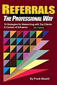 Referrals, the Professional Way: 10 Strategies for Networking with Top Clients & Centers of Influence (Hardcover)