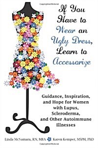 If You Have to Wear an Ugly Dress, Learn to Accessorize: Guidance, Inspiration, and Hope for Women with Lupus, Scleroderma, and Other Autoimmune Illne (Paperback)