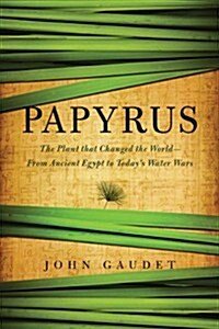 Papyrus: The Plant That Changed the World: From Ancient Egypt to Todays Water Wars (Hardcover)