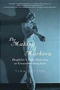 The Making of Markova: Diaghilevs Baby Ballerina to Groundbreaking Icon (Paperback)