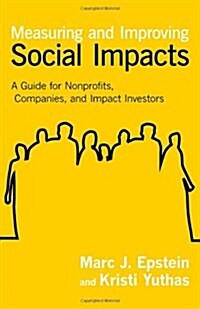 Measuring and Improving Social Impacts: A Guide for Nonprofits, Companies, and Impact Investors (Hardcover)