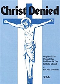 Christ Denied: Orgin of the Present Day Problems in the Catholic Church (Paperback)