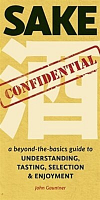 Sake Confidential: A Beyond-The-Basics Guide to Understanding, Tasting, Selection, and Enjoyment (Paperback)