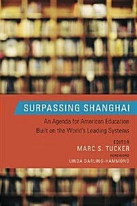 Surpassing Shanghai: An Agenda for American Education Built on the Worlds Leading Systems (Library Binding)