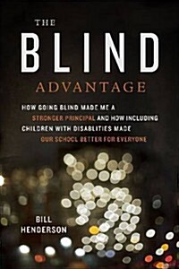 The Blind Advantage: How Going Blind Made Me a Stronger Principal and How Including Children with Disabilities Made Our School Better for E (Library Binding)