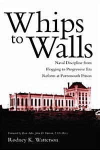 Whips to Walls: Naval Discipline from Flogging to Progressive-Era Reform at Portsmouth Prison (Paperback)