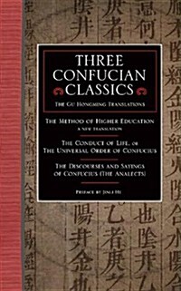 Three Confucian Classics: The Gu Hongming Translations of the Method of Higher Education: A New Translation, the Conduct of Life, or the Univers (Paperback)