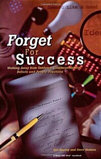 Forget For Success: Walking Away From Outdated, Counterproductive Beliefs (Paperback, 1st)