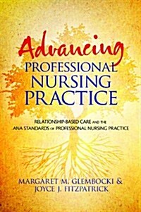 Advancing Professional Nursing Practice: Relationship-Based Care and the ANA Standards of Professional Nursing Practice (Paperback, 1st)
