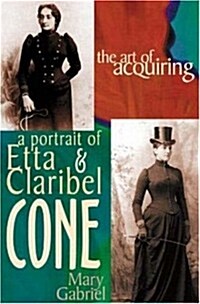 The Art of Acquiring: A Portrait of Etta & Claribel Cone (Hardcover)