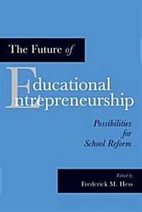 The Future of Educational Entrepreneurship: Possibilities for School Reform (Paperback)
