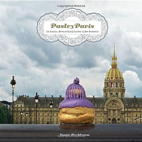 Pastry Paris: In Paris, Everything Looks Like Dessert (Hardcover)