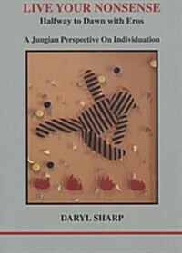 Live Your Nonsense: Halfway to Dawn with Eros (A Jungian Perspective On Individuation) (Paperback)