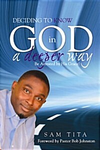 Deciding to Know God in a Deeper Way: Be Arrested by His Grace! (Paperback)