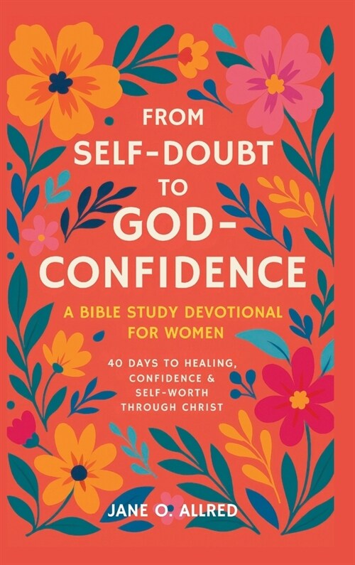 From Self-Doubt to God-Confidence: A Bible Study Devotional for Women: 40 Days to Healing, Confidence & Self-Worth Through Christ (Hardcover)