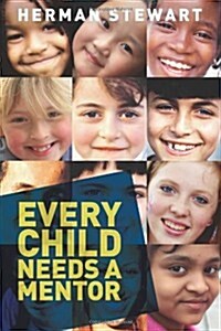Every Child Needs a Mentor : Engage and Inspire Those Who Support Young People to Empower Our Children, Their Peers, Families, and Communities (Paperback)