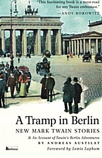A Tramp in Berlin: New Mark Twain Stories & an Account of His Adventures in the German Capital During the Belle Epoque of 1891-1892 (Paperback)