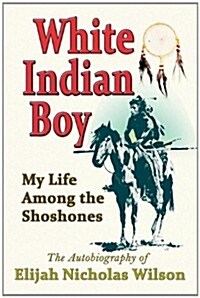 White Indian Boy: My Life Among the Shoshones (Paperback)