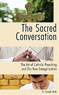 The Sacred Conversation : The Art of Catholic Preaching and the New Evangelization (Paperback)