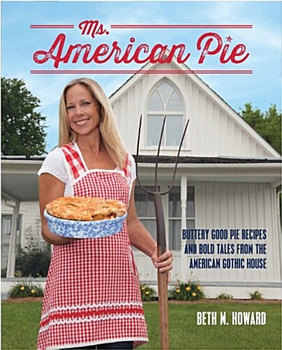 Ms. American Pie: Buttery Good Pie Recipes and Bold Tales from the American Gothic House (Hardcover)