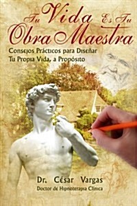 Tu Vida Es Tu Obra Maestra: Consejos practicos para disenar tu propia vida, a proposito (Paperback)