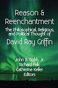 Reason & Reenchantment: The Philosophical, Religious, & Political Thought of David Ray Griffin (Paperback)