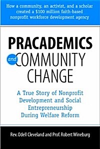 Pracademics and Community Change: A True Story of Nonprofit Development and Social Entrepreneurship During Welfare Reform (Paperback)