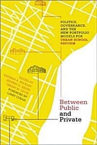 Between Public and Private: Politics, Governance, and the New Portfolio Models for Urban School Reform (Paperback)