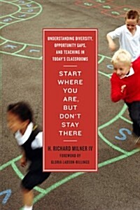 Start Where You Are, But Dont Stay There: Understanding Diversity, Opportunity Gaps, and Teaching in Todays Classrooms (Paperback)