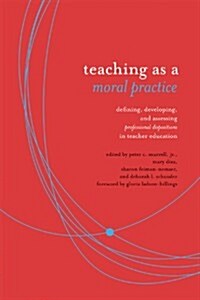 Teaching as a Moral Practice: Defining, Developing, and Assessing Professional Dispositions in Teacher Education (Paperback)